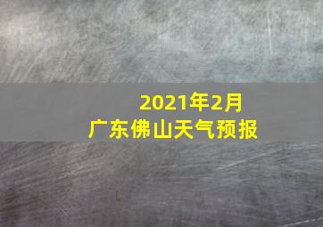 2021年2月广东佛山天气预报