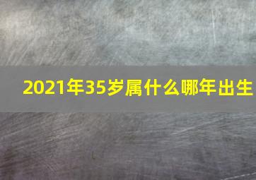 2021年35岁属什么哪年出生