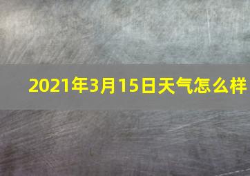 2021年3月15日天气怎么样