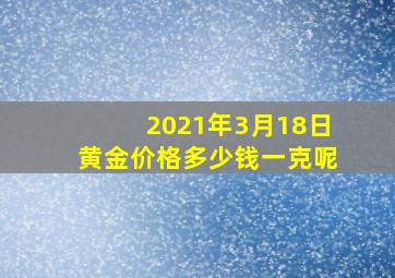 2021年3月18日黄金价格多少钱一克呢