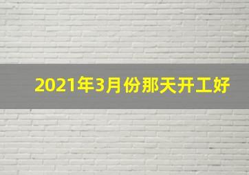 2021年3月份那天开工好