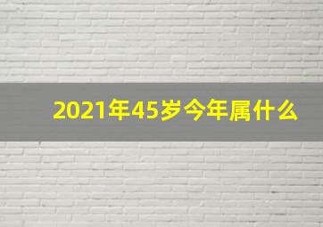 2021年45岁今年属什么