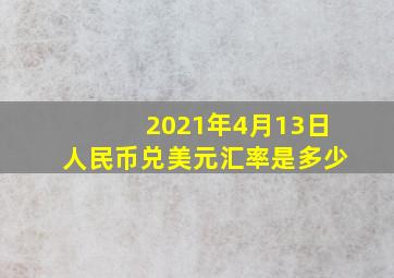 2021年4月13日人民币兑美元汇率是多少