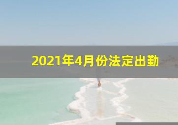 2021年4月份法定出勤