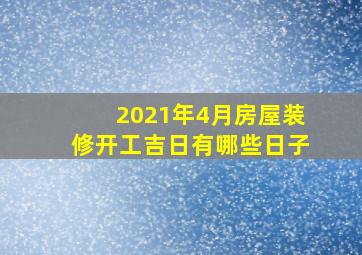 2021年4月房屋装修开工吉日有哪些日子