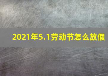 2021年5.1劳动节怎么放假