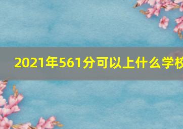 2021年561分可以上什么学校