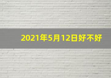 2021年5月12日好不好