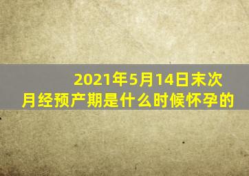 2021年5月14日末次月经预产期是什么时候怀孕的