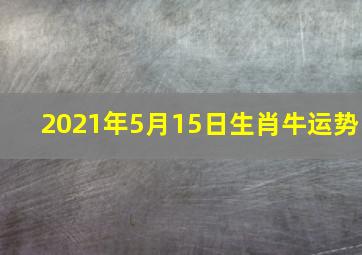 2021年5月15日生肖牛运势