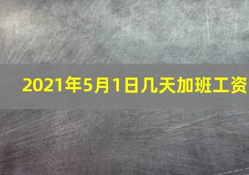 2021年5月1日几天加班工资