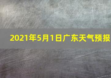 2021年5月1日广东天气预报