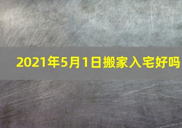 2021年5月1日搬家入宅好吗