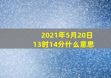 2021年5月20日13时14分什么意思