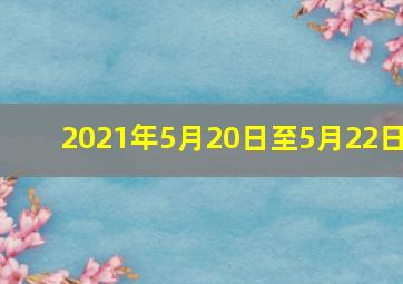 2021年5月20日至5月22日