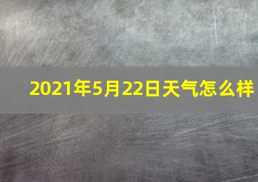 2021年5月22日天气怎么样