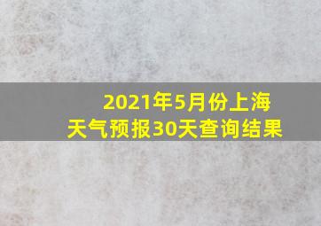 2021年5月份上海天气预报30天查询结果