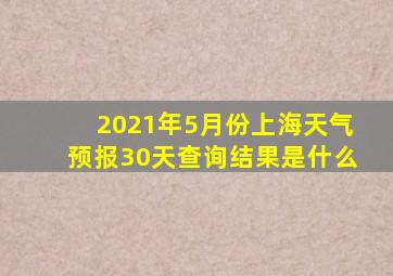 2021年5月份上海天气预报30天查询结果是什么