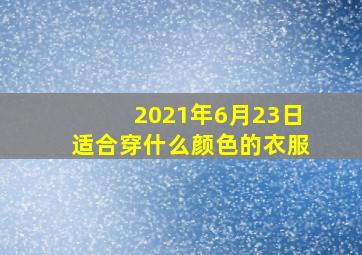 2021年6月23日适合穿什么颜色的衣服