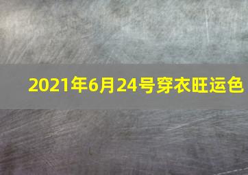 2021年6月24号穿衣旺运色