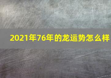 2021年76年的龙运势怎么样