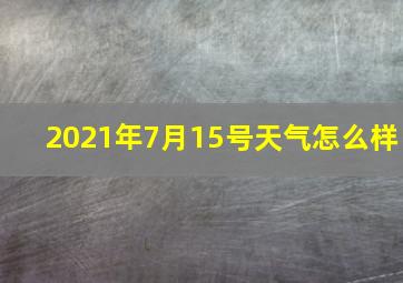 2021年7月15号天气怎么样