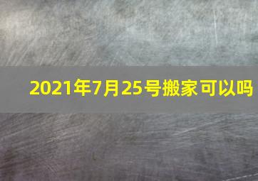 2021年7月25号搬家可以吗