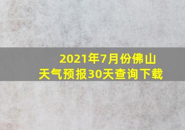 2021年7月份佛山天气预报30天查询下载