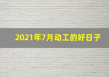 2021年7月动工的好日子