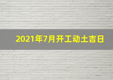 2021年7月开工动土吉日