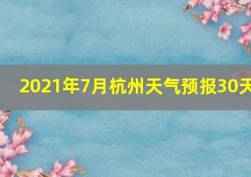 2021年7月杭州天气预报30天