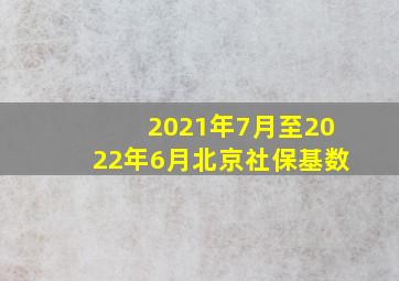 2021年7月至2022年6月北京社保基数