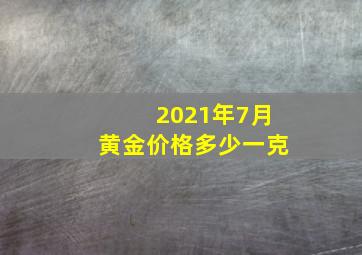 2021年7月黄金价格多少一克