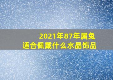 2021年87年属兔适合佩戴什么水晶饰品