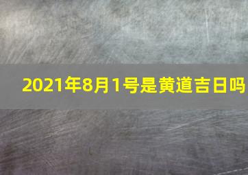 2021年8月1号是黄道吉日吗