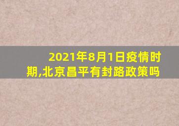 2021年8月1日疫情时期,北京昌平有封路政策吗