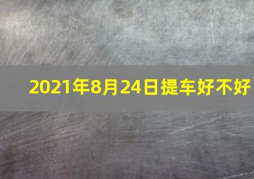 2021年8月24日提车好不好