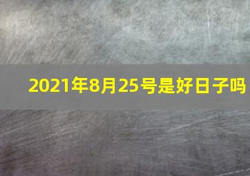 2021年8月25号是好日子吗