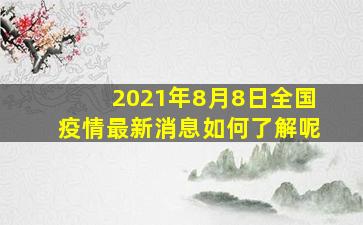 2021年8月8日全国疫情最新消息如何了解呢