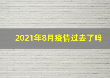 2021年8月疫情过去了吗