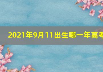 2021年9月11出生哪一年高考