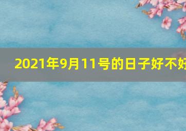 2021年9月11号的日子好不好