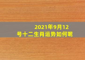 2021年9月12号十二生肖运势如何呢