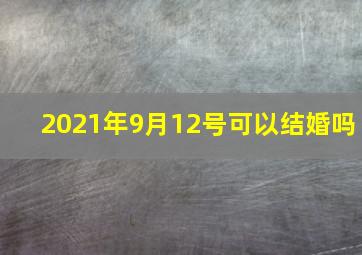 2021年9月12号可以结婚吗