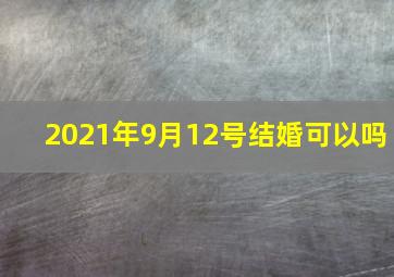 2021年9月12号结婚可以吗