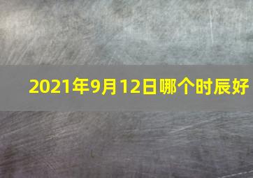 2021年9月12日哪个时辰好