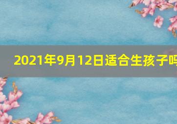 2021年9月12日适合生孩子吗