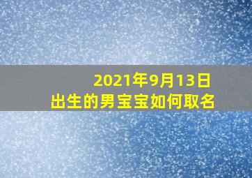 2021年9月13日出生的男宝宝如何取名