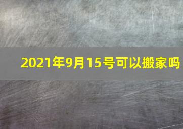 2021年9月15号可以搬家吗