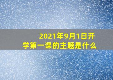 2021年9月1日开学第一课的主题是什么